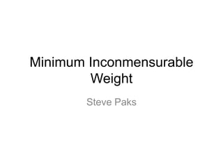 Minimum Inconmensurable
Weight
Steve Paks

 