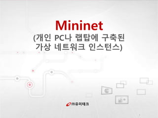 ㈜유미테크
Mininet
(개인 PC나 랩탑에 구축된
가상 네트워크 인스턴스)
1
 