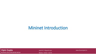 Mininet Introduction
Vipin Gupta
BE,RHCE,CEH,CCNA,MCSE,MCSA Mobile: 93563-10379
www.linuxexpert.invipin2411@gmail.com
 