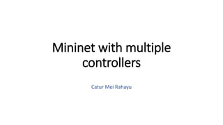 Mininet with multiple
controllers
Catur Mei Rahayu
 