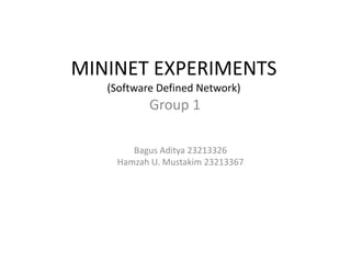 MININET EXPERIMENTS 
(Software Defined Network) 
Group 1 
Bagus Aditya 23213326 
Hamzah U. Mustakim 23213367 
 