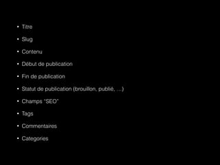 • Titre
• Slug
• Contenu
• Début de publication
• Fin de publication
• Statut de publication (brouillon, publié, …)
• Champs “SEO”
• Tags
• Commentaires
• Categories
 