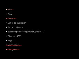 • Titre
• Slug
• Contenu
• Début de publication
• Fin de publication
• Statut de publication (brouillon, publié, …)
• Champs “SEO”
• Tags
• Commentaires
• Categories
 
