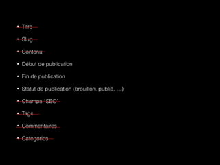 • Titre
• Slug
• Contenu
• Début de publication
• Fin de publication
• Statut de publication (brouillon, publié, …)
• Champs “SEO”
• Tags
• Commentaires
• Categories
 