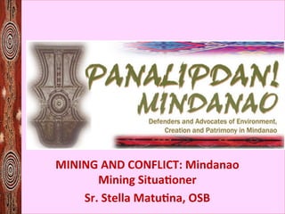 MINING	
  AND	
  CONFLICT:	
  Mindanao	
  
Mining	
  Situa7oner	
  	
  
Sr.	
  Stella	
  Matu7na,	
  OSB	
  
 