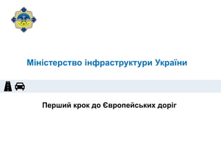 Перший крок до Європейських доріг
Міністерство інфраструктури України
 