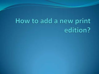 How to add a new print edition? 