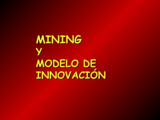 MINING

Y
MODELO DE
INNOVACIÓN

 
