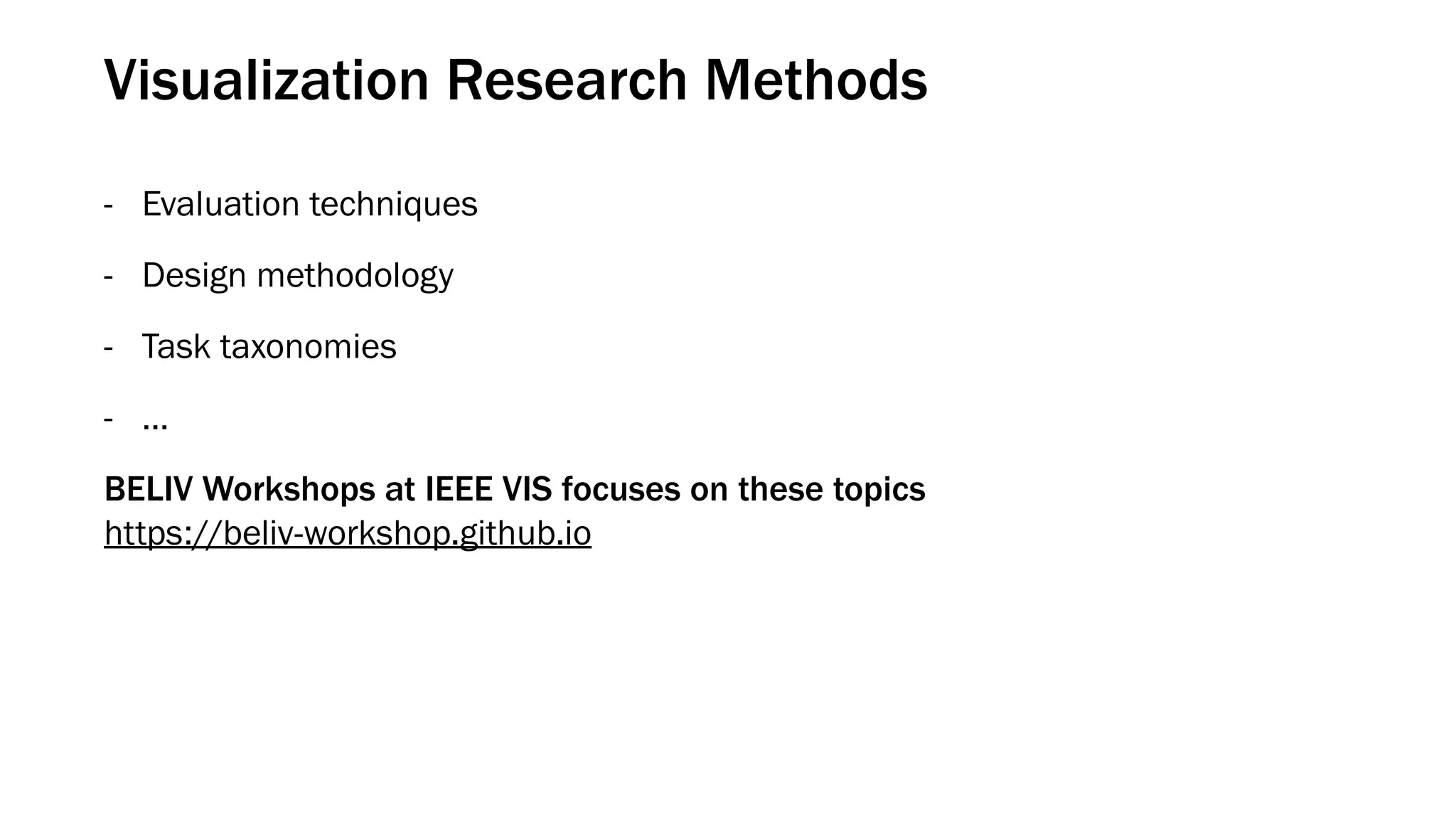 Visualization Research Methods
- Evaluation techniques
- Design methodology
- Task taxonomies
- …
BELIV Workshops at IEEE VIS focuses on these topics 
https://beliv-workshop.github.io
 
