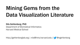 Mining Gems from the
Data Visualization Literature
Nils Gehlenborg, PhD
Department of Biomedical Informatics
Harvard Medical School
http://gehlenborglab.org | nils@hms.harvard.edu | @ngehlenborg
 