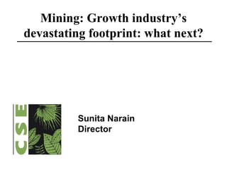 Mining: Growth industry’s devastating footprint: what next? Sunita Narain Director 