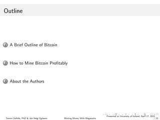Outline
1 A Brief Outline of Bitcoin
2 How to Mine Bitcoin Proﬁtably
3 About the Authors
Sveinn Valfells, PhD & J´on Helgi...