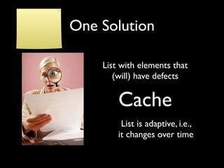 One Solution

    List with elements that
       (will) have defects

        Cache
         List is adaptive, i.e.,
        it changes over time
