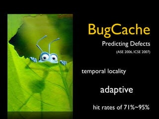 BugCache
       Predicting Defects
             (ASE 2006, ICSE 2007)




temporal locality

       adaptive
    hit rates of 71%~95%