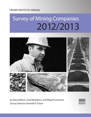 FRASER INSTITUTE ANNUAL


  Survey of Mining Companies
                          2012/2013




by Alana Wilson, Fred McMahon, and Miguel Cervantes
Survey Director: Kenneth P. Green
 
