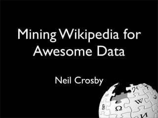 Mining Wikipedia for
  Awesome Data
      Neil Crosby
 