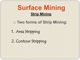 Surface Mining
Strip Mining

□ Two forms of Strip Mining:

1. Area Stripping
2. Contour Stripping

 