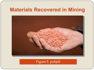 Materials Recovered in Mining

Figure 5. potash

 