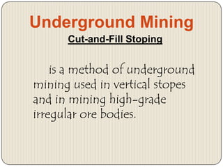 Underground Mining
Cut-and-Fill Stoping

is a method of underground
mining used in vertical stopes
and in mining high-grade
irregular ore bodies.

 