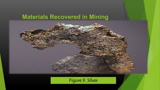 Materials Recovered in Mining

Figure 9. Silver

 
