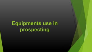 Equipments use in
prospecting

 