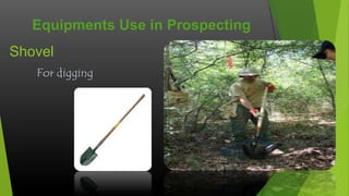 Equipments Use in Prospecting
Shovel
For digging

 