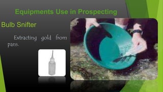 Equipments Use in Prospecting
Bulb Snifter
Extracting gold from
pans.

 