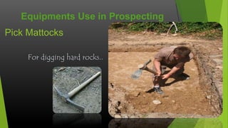 Equipments Use in Prospecting
Pick Mattocks
For digging hard rocks..

 