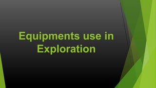 Equipments use in
Exploration

 
