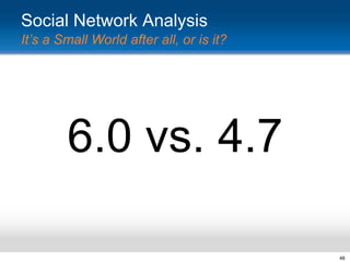 Social Network Analysis
It’s a Small World after all, or is it?

6.0 vs. 4.7
48

 