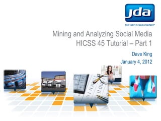 Mining and Analyzing Social Media
        HICSS 45 Tutorial – Part 1
                            Dave King
                       January 4, 2012
 