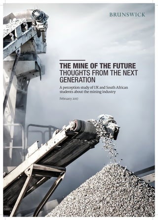 THE MINE OF THE FUTURE
THOUGHTS FROM THE NEXT
GENERATION
A perception study of UK and South African
students about the mining industry
February 2017
 