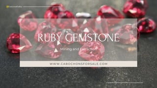 RUBY GEMSTONE
Mining and Extraction
WWW.CABOCHONSFORSALE.COM
 