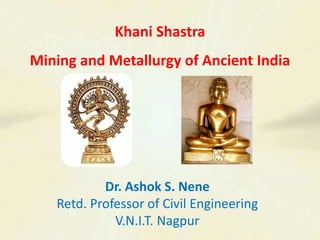Khani Shastra
Mining and Metallurgy of Ancient India
Dr. Ashok S. Nene
Retd. Professor of Civil Engineering
V.N.I.T. Nagpur
 