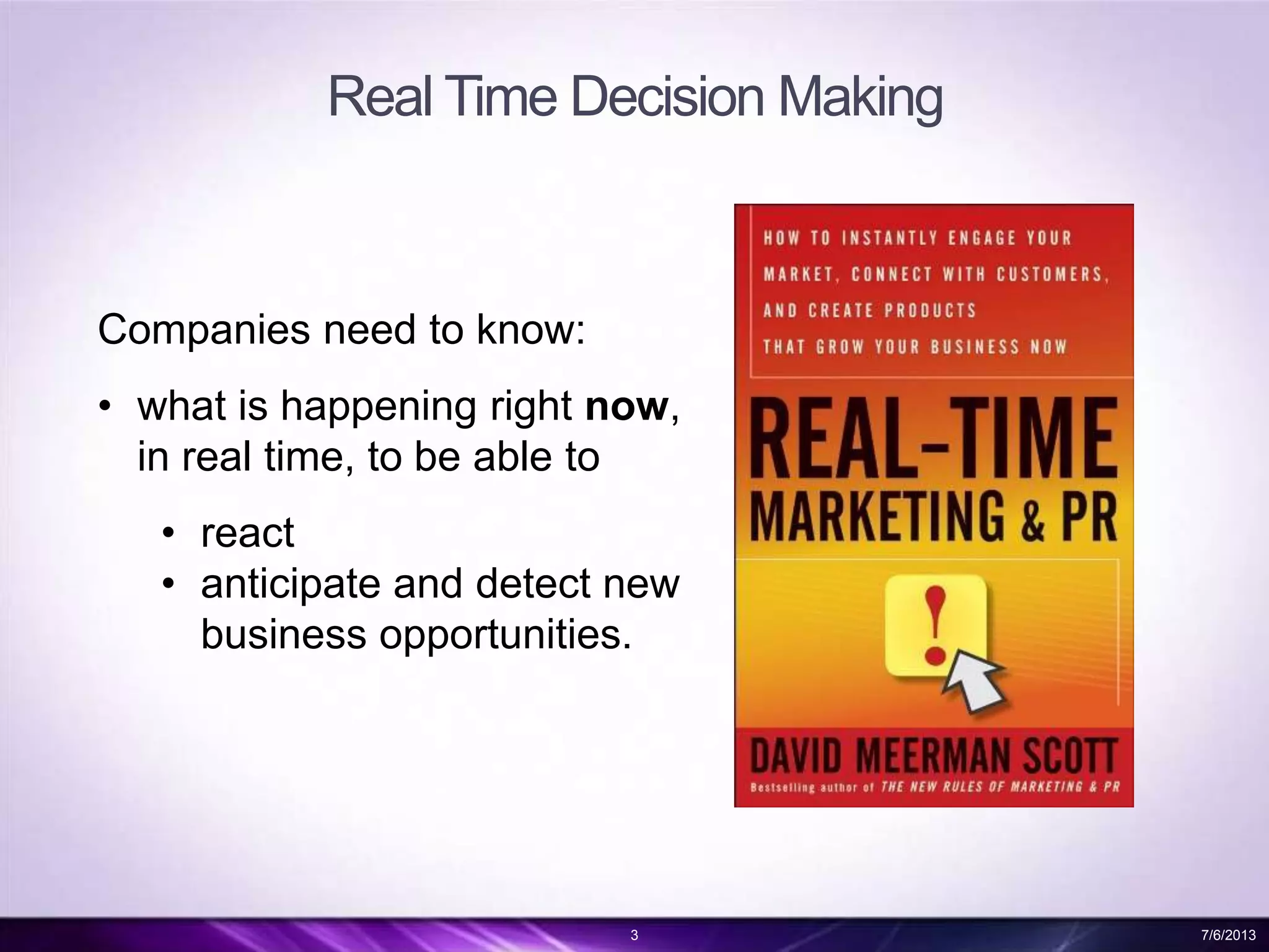 Real Time Decision Making
3 7/6/2013
Companies need to know:
• what is happening right now,
in real time, to be able to
• react
• anticipate and detect new
business opportunities.
 