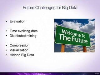 Future Challenges for Big Data
• Evaluation
• Time evolving data
• Distributed mining
• Compression
• Visualization
• Hidden Big Data
10 7/6/2013
 