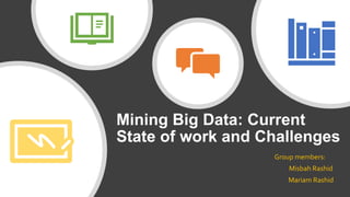 Mining Big Data: Current
State of work and Challenges
Group members:
Misbah Rashid
Mariam Rashid
 