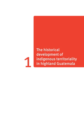 1 The historical 
development of 
indigenous territoriality 
in highland Guatemala 
 
