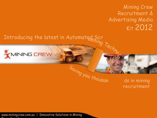 Mining Crew
                                                            Recruitment &
                                                         Advertising Media
                                                               Kit 2012
 Introducing the latest in Automated Scr




                                                              ds in mining
                                                              recruitment




www.miningcrew.com.au | Innovative Solutions in Mining
 