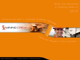 Mining Crew Recruitment
                                                                      & Advertising Media Kit
                                                                                      2012
 Introducing the latest in Automated Scr




                                                                      ds in mining recruitment




www.miningcrew.com.au | Innovative Solutions in Mining Recruitment
 