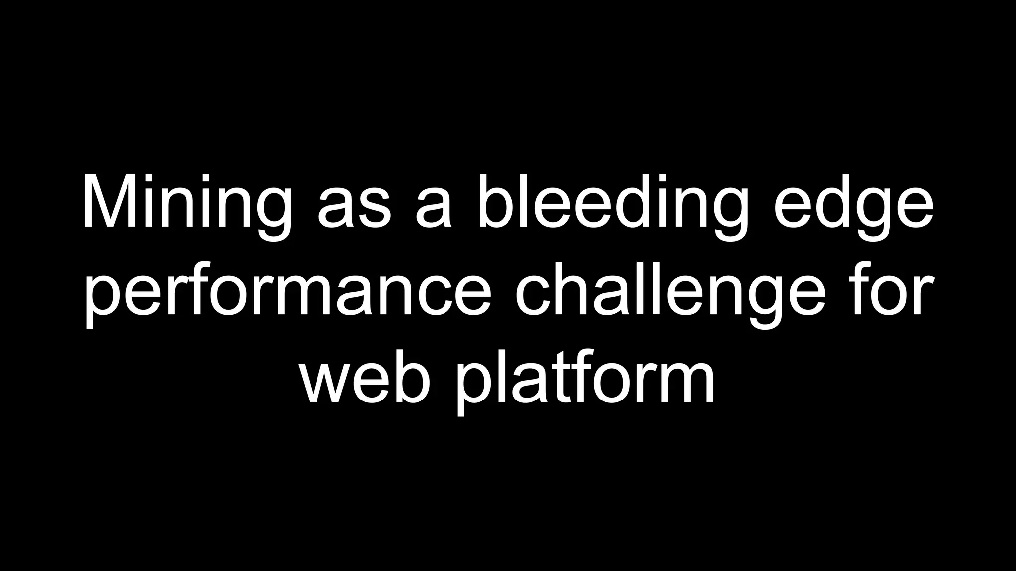 Mining as a bleeding edge
performance challenge for
web platform
 