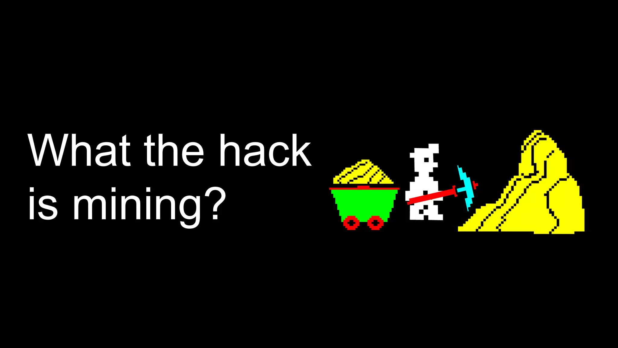 What the hack
is mining?
 