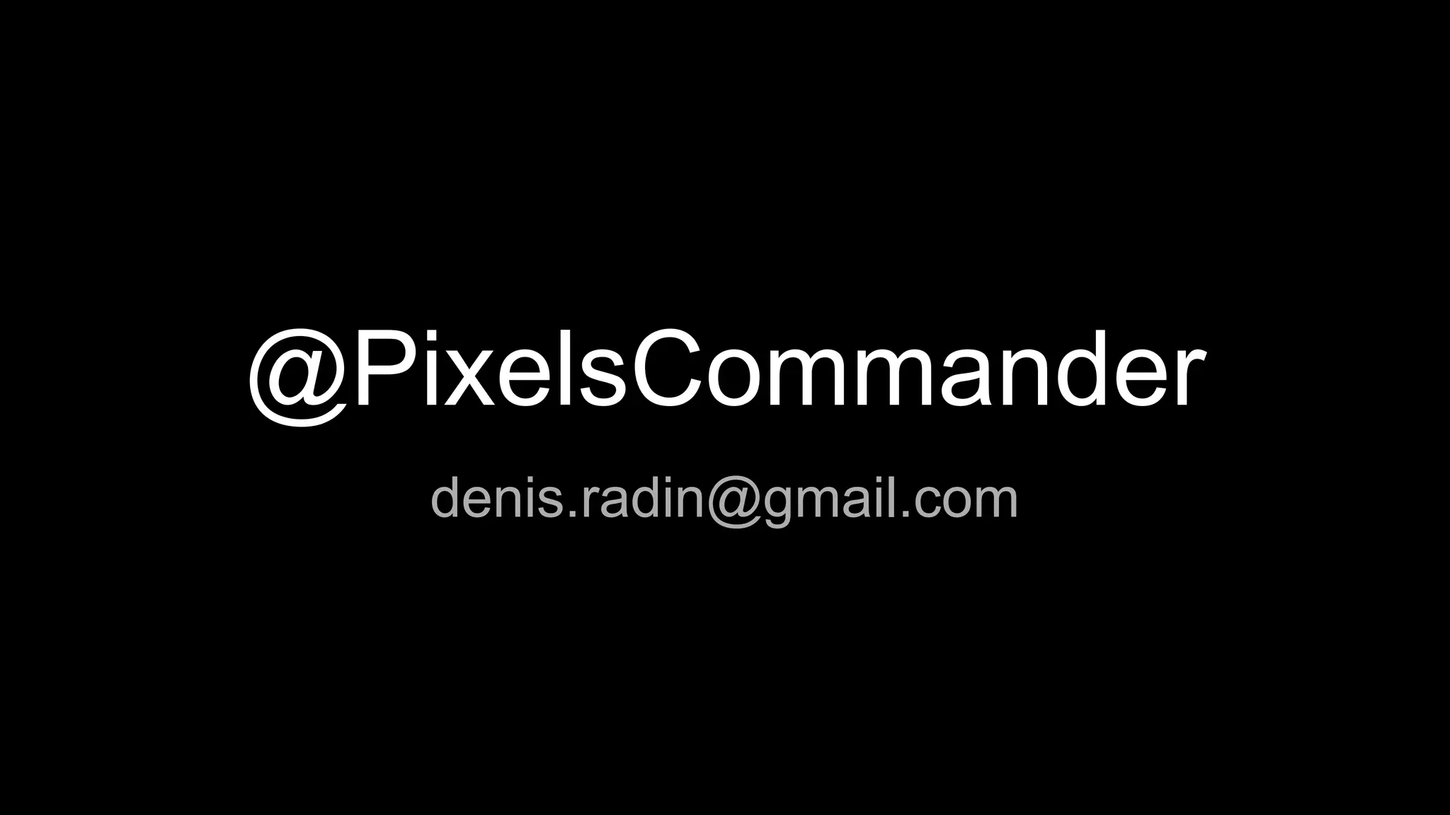 @PixelsCommander
denis.radin@gmail.com
 
