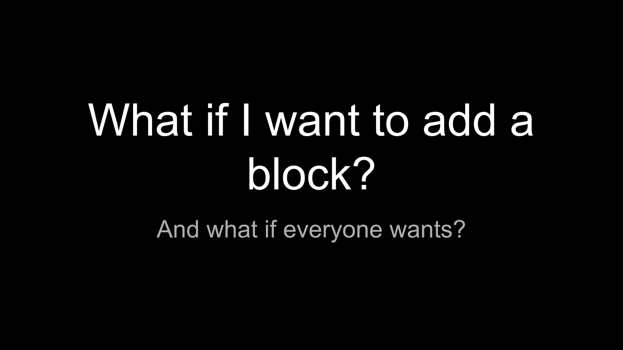 What if I want to add a
block?
And what if everyone wants?
 