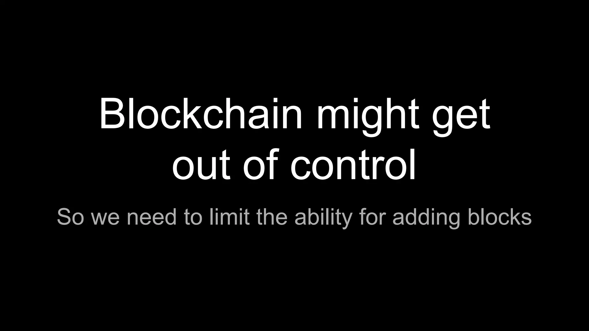 Blockchain might get
out of control
So we need to limit the ability for adding blocks
 