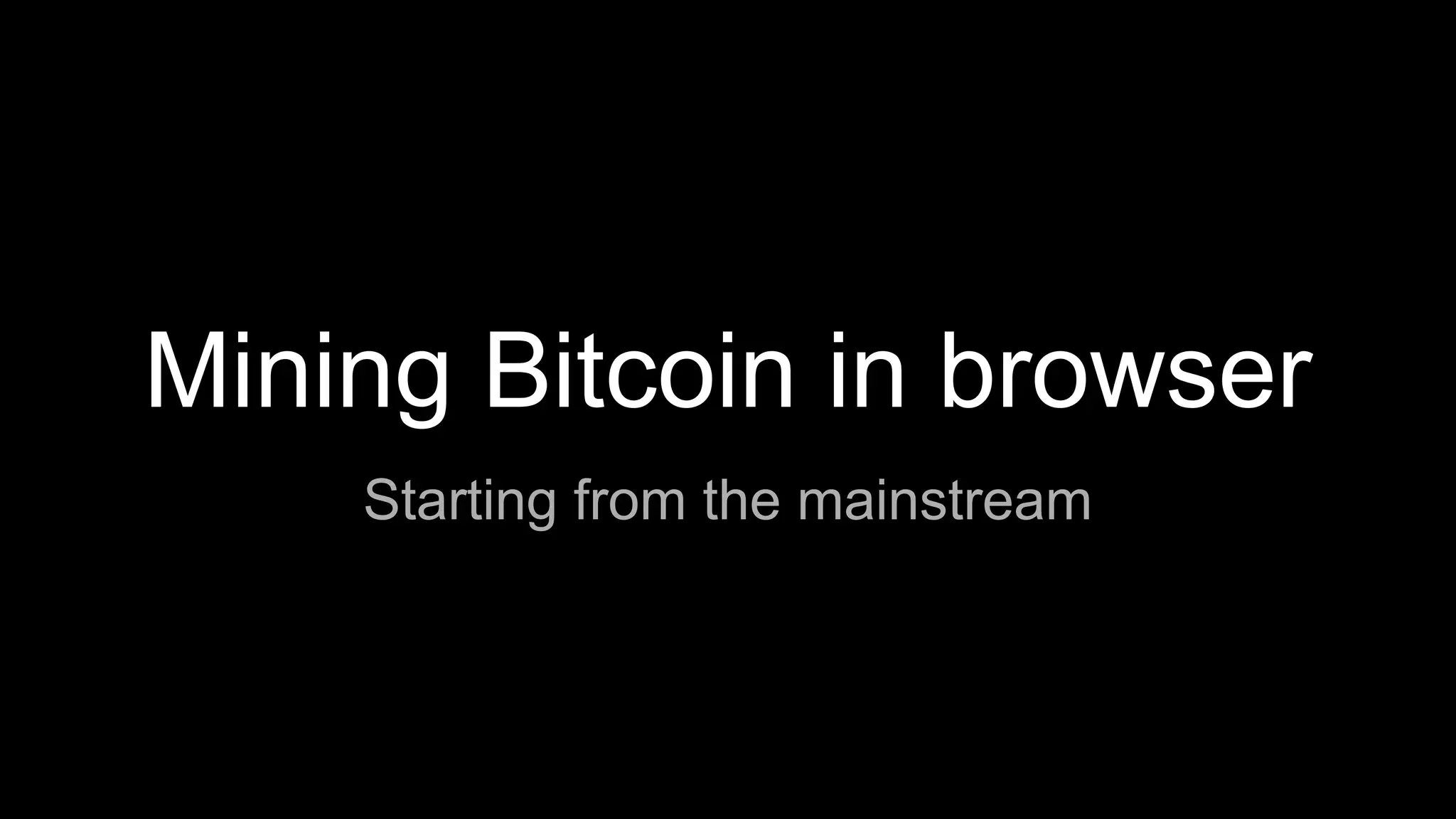 Mining Bitcoin in browser
Starting from the mainstream
 