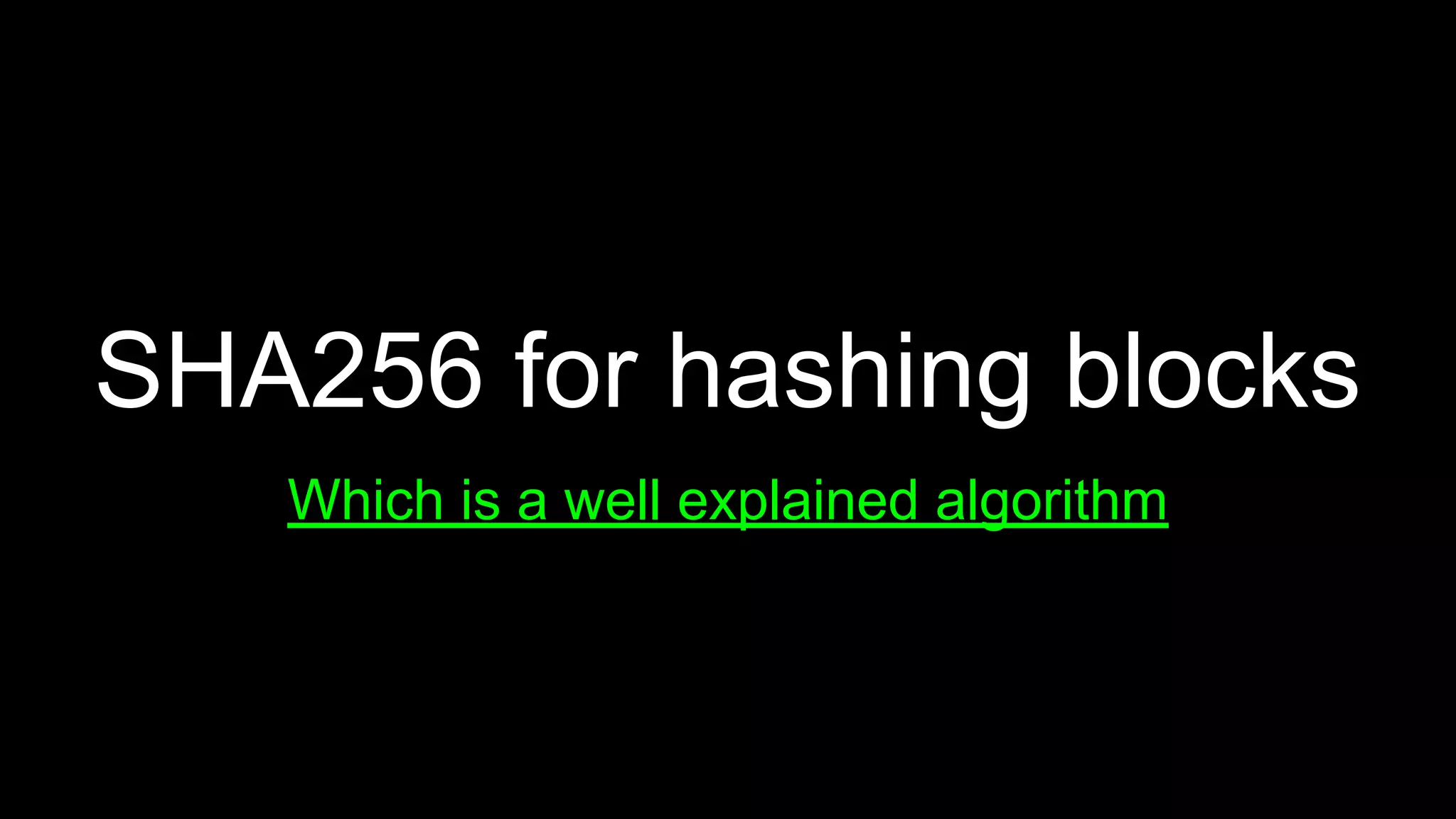 SHA256 for hashing blocks
Which is a well explained algorithm
 