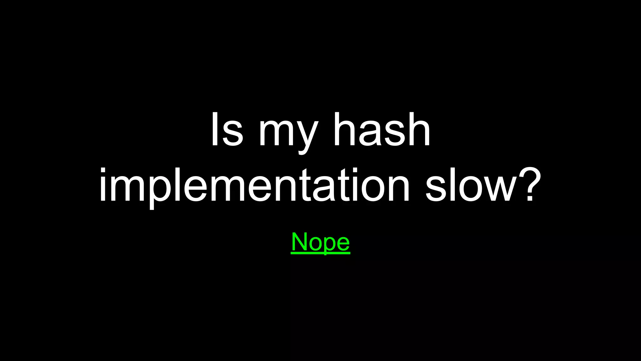 Is my hash
implementation slow?
Nope
 