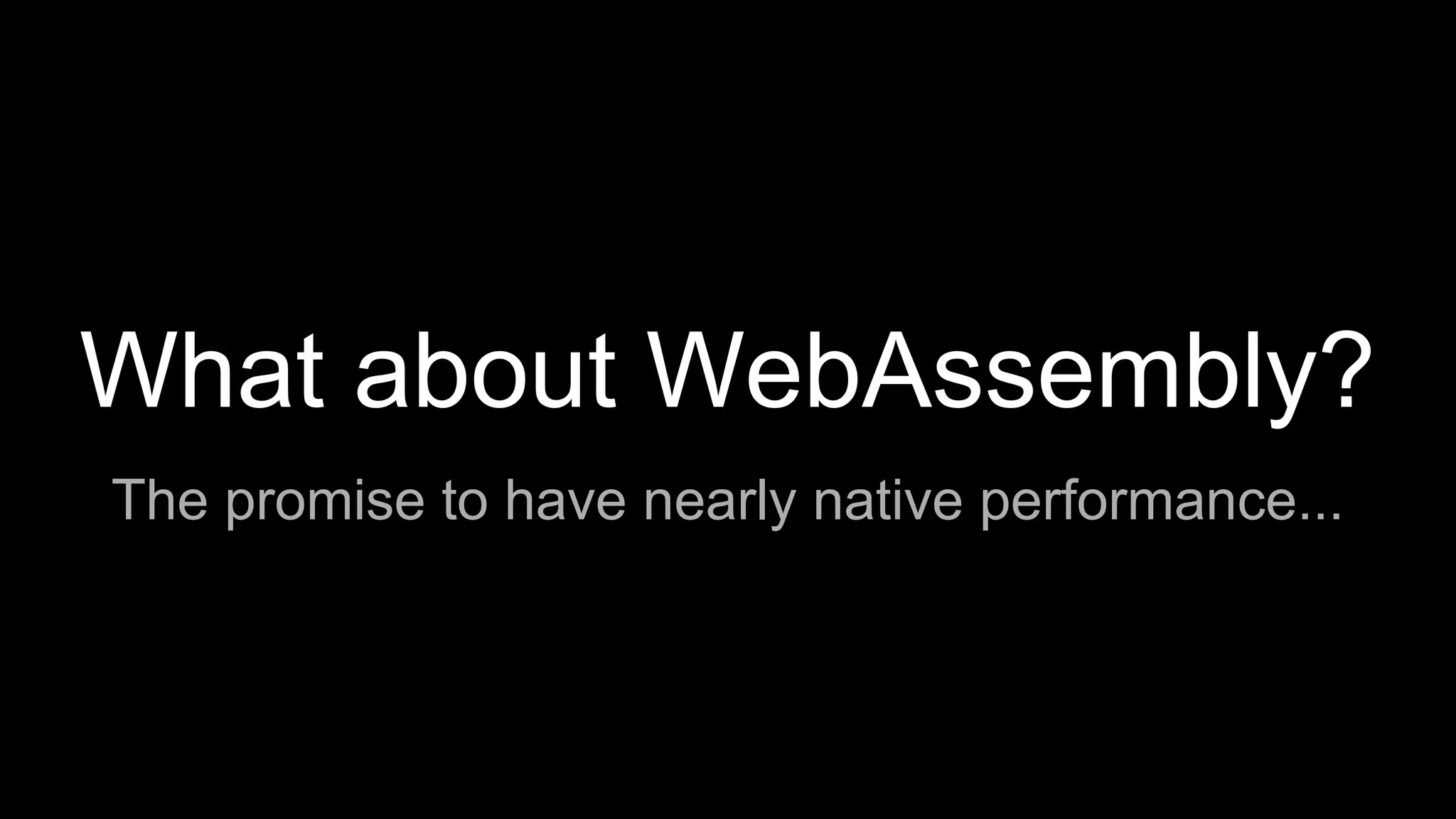 What about WebAssembly?
The promise to have nearly native performance...
 
