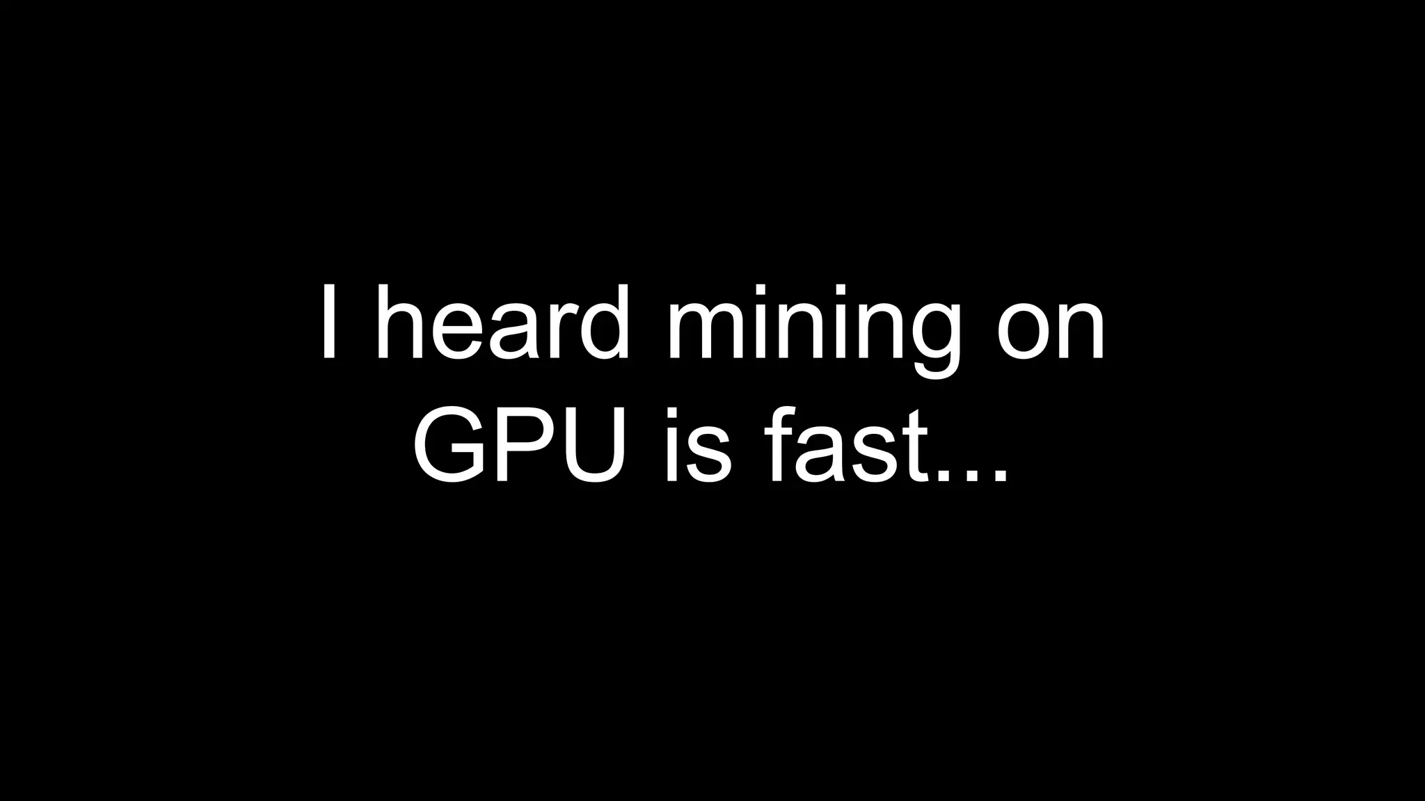 I heard mining on
GPU is fast...
 